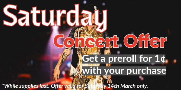 Concert Special: Get a preroll for a penny with your purchase. Offer valid for Saturday March 14th only.